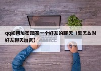 qq如何加密跟某一个好友的聊天（里怎么对好友聊天加密）