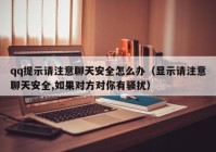 qq提示请注意聊天安全怎么办（显示请注意聊天安全,如果对方对你有骚扰）