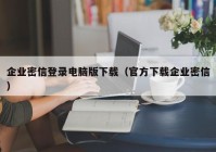 企业密信登录电脑版下载（官方下载企业密信）