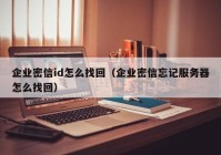 企业密信id怎么找回（企业密信忘记服务器怎么找回）