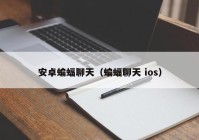 安卓蝙蝠聊天（蝙蝠聊天 ios）