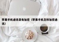 苹果手机通讯录有加密（苹果手机怎样加密通讯）