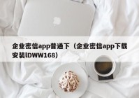 企业密信app普通下（企业密信app下载安装lDWW168）