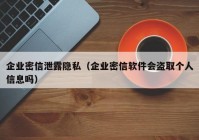企业密信泄露隐私（企业密信软件会盗取个人信息吗）