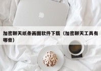 加密聊天纸条画图软件下载（加密聊天工具有哪些）