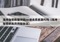 支持加密数据传输pp通讯系统源代码（支持加密的文件传输协议）