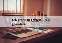 telegraph.聊天安全吗（telegramtalk）