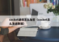 socket通讯怎么加密（socket怎么发送数据）