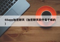 68app加密聊天（加密聊天软件是干嘛的）