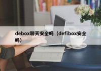debox聊天安全吗（defibox安全吗）