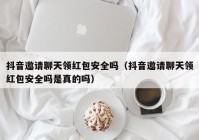抖音邀请聊天领红包安全吗（抖音邀请聊天领红包安全吗是真的吗）