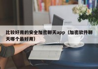 比较好用的安全加密聊天app（加密软件聊天哪个最好用）