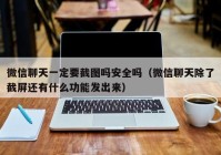 微信聊天一定要截图吗安全吗（微信聊天除了截屏还有什么功能发出来）