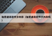 加密通讯软件少内存（加密通讯软件少内存吗）