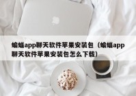 蝙蝠app聊天软件苹果安装包（蝙蝠app聊天软件苹果安装包怎么下载）