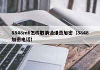 8848m6怎样取消通讯录加密（8848加密电话）