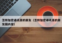 怎样加密通讯录的朋友（怎样加密通讯录的朋友圈内容）