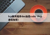 tcp聊天程序des加密csdn（tcp通信加密）