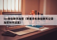 ios微信聊天加密（苹果手机微信聊天记录加密如何设置）