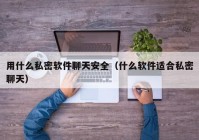 用什么私密软件聊天安全（什么软件适合私密聊天）
