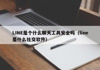 LINE是个什么聊天工具安全吗（line是什么社交软件）