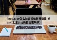 ipad2019怎么加密微信聊天记录（ipad上怎么给微信加密码锁）