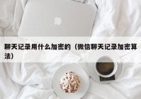 聊天记录用什么加密的（微信聊天记录加密算法）