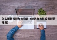 怎么把聊天群加密设置（聊天群怎样设置群管理员）