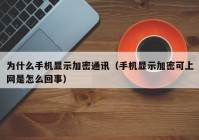 为什么手机显示加密通讯（手机显示加密可上网是怎么回事）