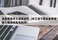 企业密信手工活安全吗（手工活下载企业密信输入验证码有风险吗）