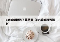 bat蝙蝠聊天下载苹果（bat蝙蝠聊天福利）