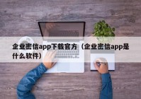 企业密信app下载官方（企业密信app是什么软件）