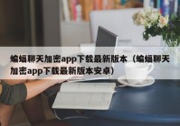 蝙蝠聊天加密app下载最新版本（蝙蝠聊天加密app下载最新版本安卓）