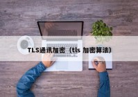 TLS通讯加密（tls 加密算法）