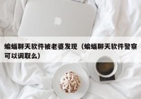 蝙蝠聊天软件被老婆发现（蝙蝠聊天软件警察可以调取么）