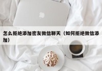 怎么拒绝添加密友微信聊天（如何拒绝微信添加）