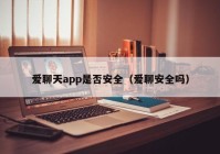 爱聊天app是否安全（爱聊安全吗）