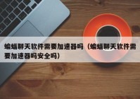 蝙蝠聊天软件需要加速器吗（蝙蝠聊天软件需要加速器吗安全吗）