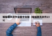 蝙蝠聊天软件设置中文版（蝙蝠聊天软件239）