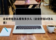 企业密信怎么看有多少人（企业密信id怎么查）