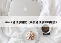 sim卡通讯录加密（手机通讯录号码加密）