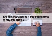 IOS微信聊天设置加密（苹果手机微信聊天记录加密如何设置）