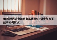qq对聊天语音加密怎么回事6（语音加密不能听如何解决）