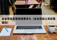 企业密信彩票提现要多久（企业密信上买彩票骗局）