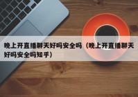 晚上开直播聊天好吗安全吗（晚上开直播聊天好吗安全吗知乎）