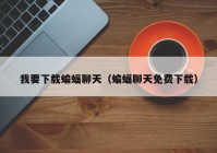 我要下载蝙蝠聊天（蝙蝠聊天免费下载）