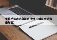 苹果手机通讯录加密视频（iphone通讯录加密）
