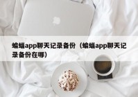 蝙蝠app聊天记录备份（蝙蝠app聊天记录备份在哪）