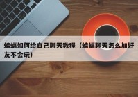 蝙蝠如何给自己聊天教程（蝙蝠聊天怎么加好友不会玩）