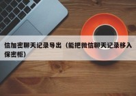 信加密聊天记录导出（能把微信聊天记录移入保密柜）